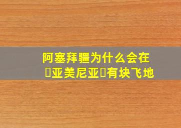 阿塞拜疆为什么会在亚美尼亚有块飞地